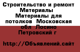 Строительство и ремонт Материалы - Материалы для потолков. Московская обл.,Лосино-Петровский г.